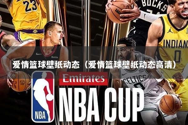 爱情篮球壁纸动态（爱情篮球壁纸动态高清）