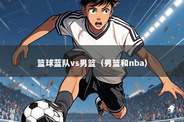 篮球蓝队vs男篮（男篮和nba）
