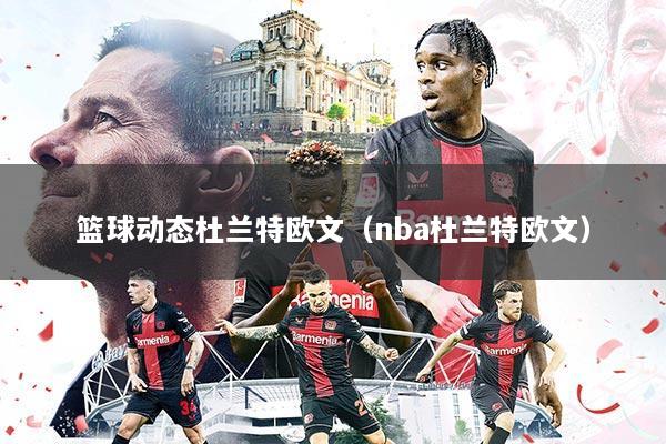 篮球动态杜兰特欧文（nba杜兰特欧文）