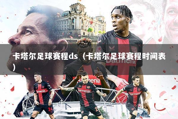 卡塔尔足球赛程ds（卡塔尔足球赛程时间表）