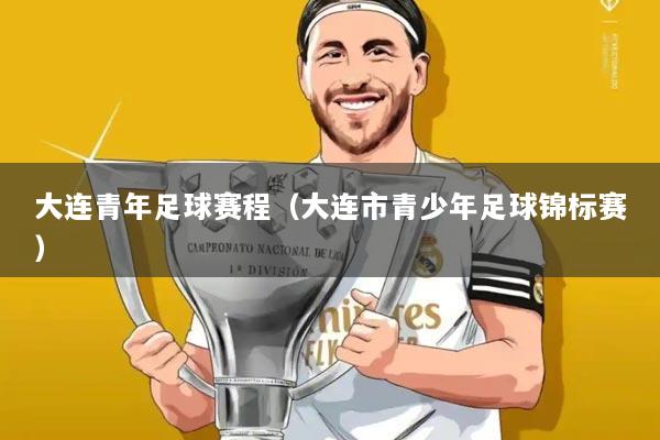 大连青年足球赛程(大连市青少年足球锦标赛)