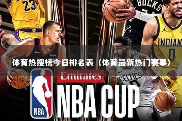 体育热搜榜今日排名表（体育最新热门赛事）