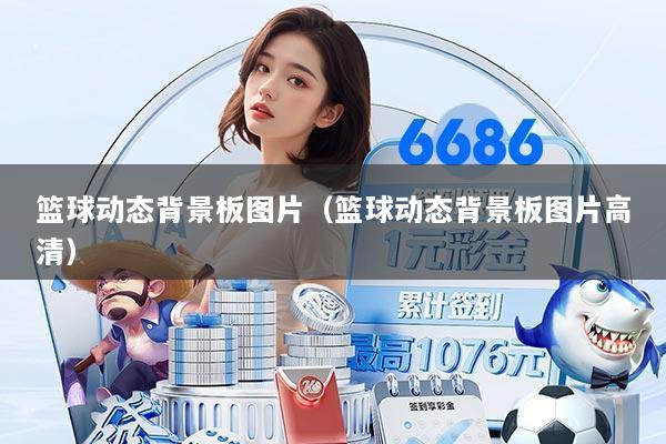 篮球动态背景板图片（篮球动态背景板图片高清）