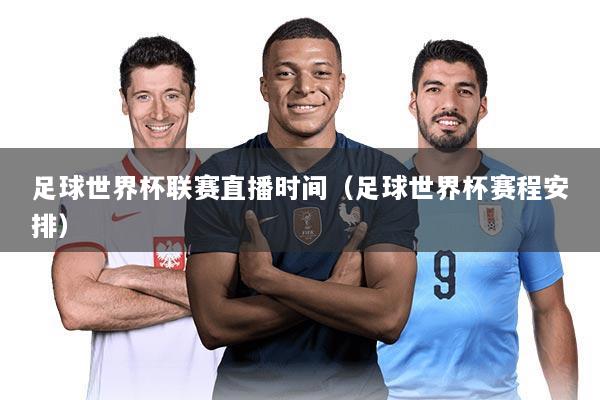 足球世界杯联赛直播时间（足球世界杯赛程安排）