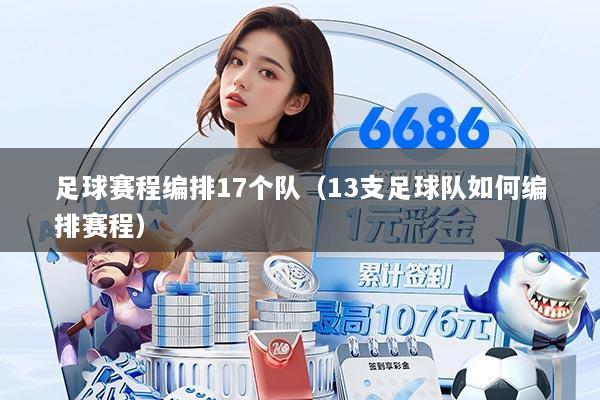 足球赛程编排17个队(13支足球队如何编排赛程)