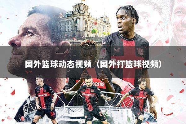 国外篮球动态视频(国外打篮球视频)