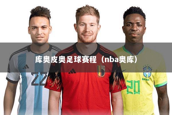 库奥皮奥足球赛程(nba奥库)