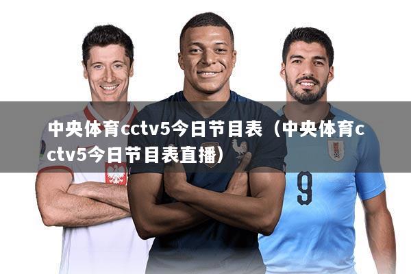 中央体育cctv5今日节目表（中央体育cctv5今日节目表直播）