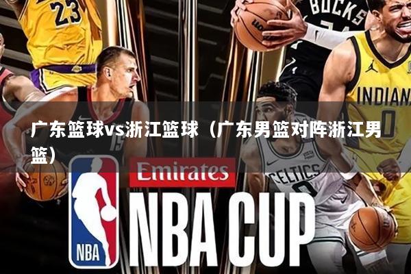 广东篮球vs浙江篮球(广东男篮对阵浙江男篮)