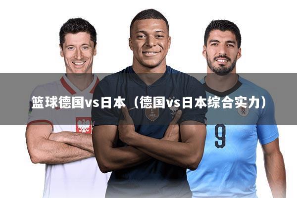 篮球德国vs日本(德国vs日本综合实力)