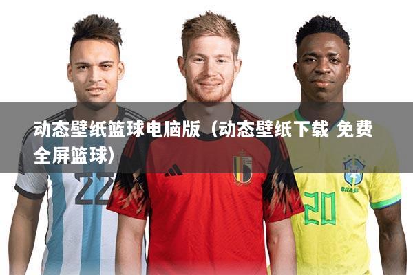 动态壁纸篮球电脑版(动态壁纸下载 免费 全屏篮球)