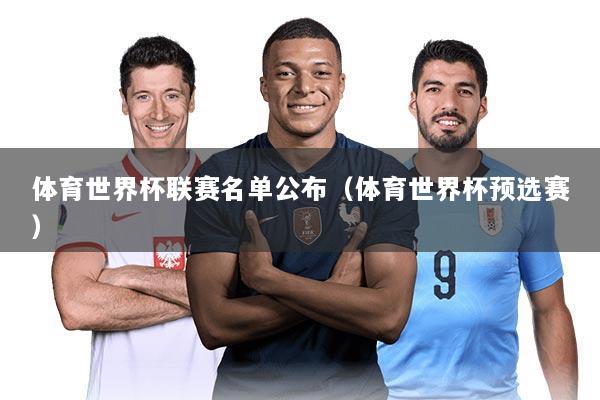 体育世界杯联赛名单公布(体育世界杯预选赛)