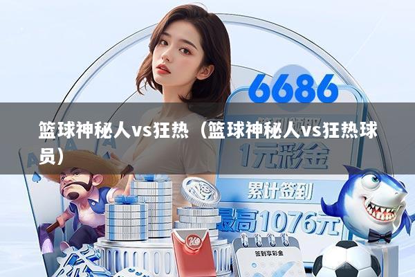 篮球神秘人vs狂热(篮球神秘人vs狂热球员)