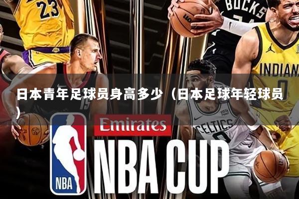日本青年足球员身高多少(日本足球年轻球员)
