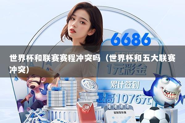 世界杯和联赛赛程冲突吗(世界杯和五大联赛冲突)