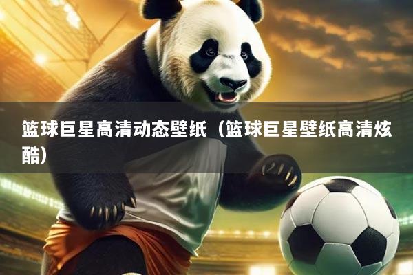 篮球巨星高清动态壁纸(篮球巨星壁纸高清炫酷)