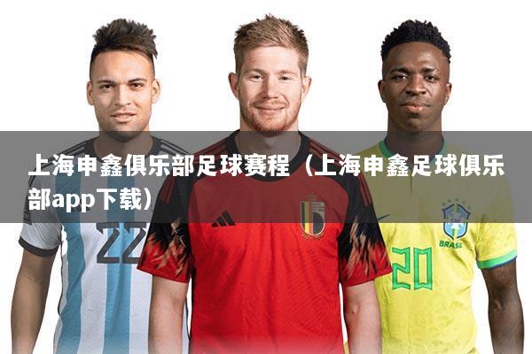 上海申鑫俱乐部足球赛程(上海申鑫足球俱乐部app下载)