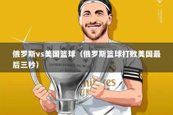 俄罗斯vs美国篮球(俄罗斯篮球打败美国最后三秒)