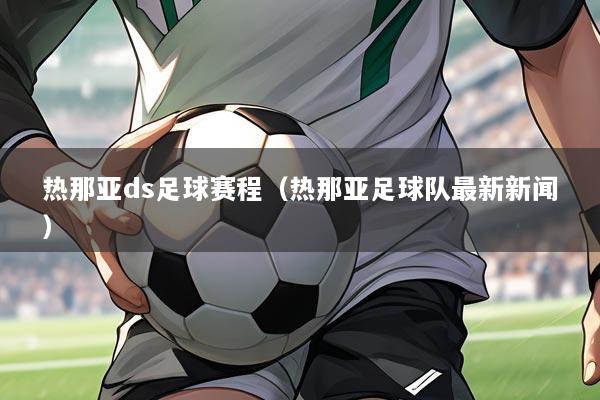 热那亚ds足球赛程(热那亚足球队最新新闻)