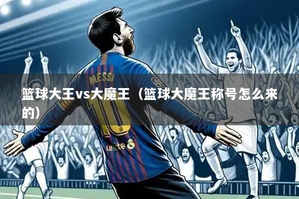 篮球大王vs大魔王(篮球大魔王称号怎么来的)
