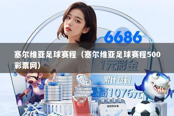 塞尔维亚足球赛程(塞尔维亚足球赛程500彩票网)