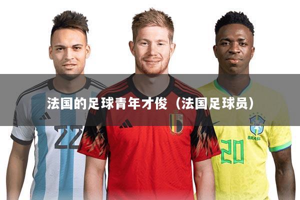 法国的足球青年才俊(法国足球员)