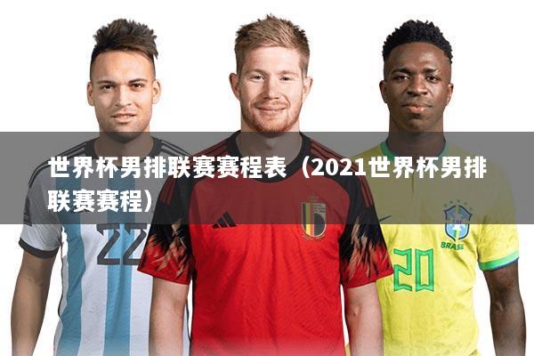 世界杯男排联赛赛程表(2021世界杯男排联赛赛程)