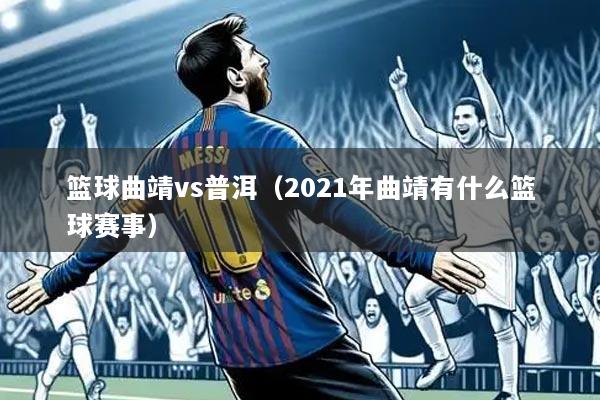 篮球曲靖vs普洱(2021年曲靖有什么篮球赛事)