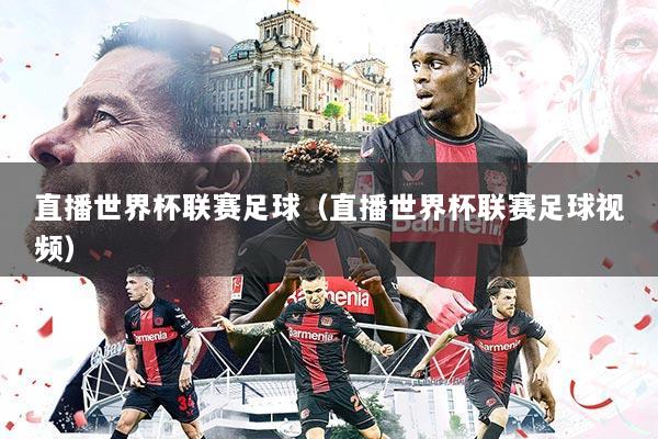 直播世界杯联赛足球(直播世界杯联赛足球视频)