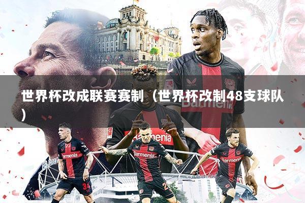 世界杯改成联赛赛制(世界杯改制48支球队)