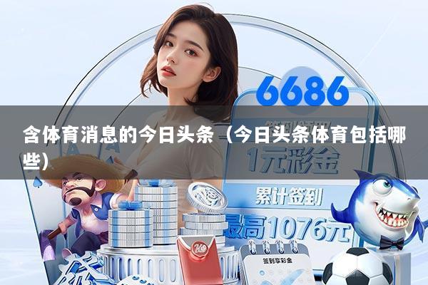 含体育消息的今日头条（今日头条体育包括哪些）