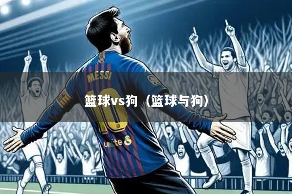 篮球vs狗(篮球与狗)