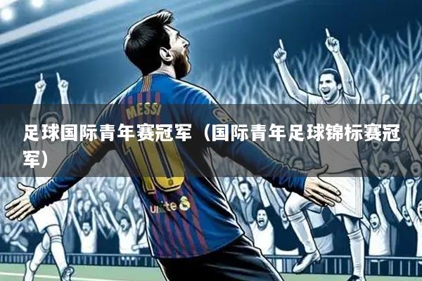 足球国际青年赛冠军（国际青年足球锦标赛冠军）