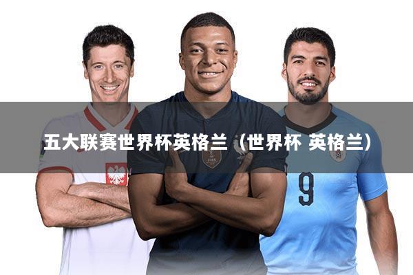 五大联赛世界杯英格兰（世界杯 英格兰）