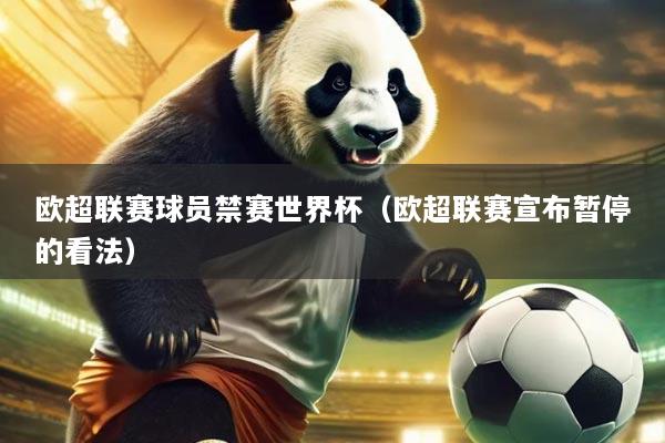 欧超联赛球员禁赛世界杯（欧超联赛宣布暂停的看法）