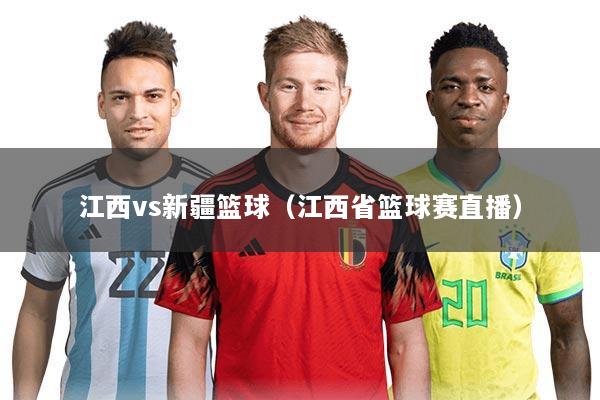江西vs新疆篮球（江西省篮球赛直播）