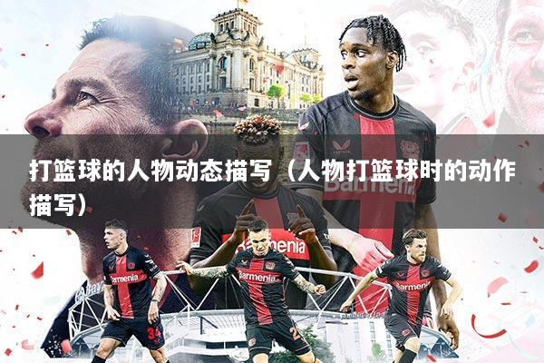 打篮球的人物动态描写（人物打篮球时的动作描写）