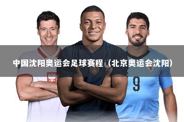 中国沈阳奥运会足球赛程（北京奥运会沈阳）