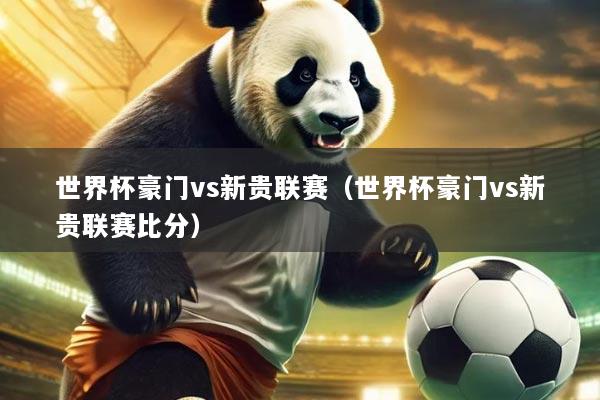 世界杯豪门vs新贵联赛（世界杯豪门vs新贵联赛比分）