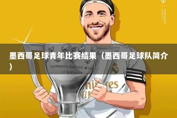 墨西哥足球青年比赛结果（墨西哥足球队简介）