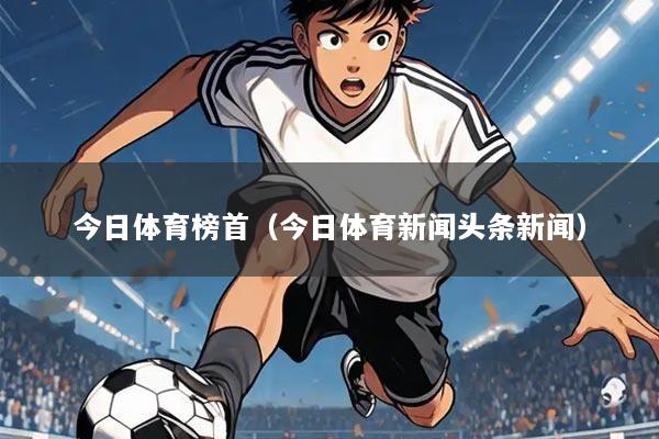 今日体育榜首（今日体育新闻头条新闻）
