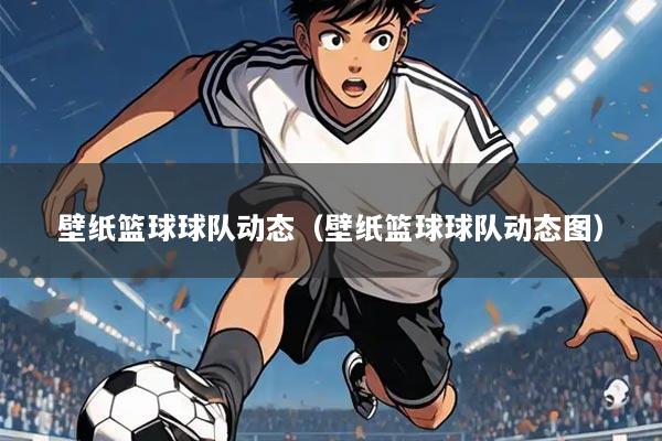 壁纸篮球球队动态（壁纸篮球球队动态图）