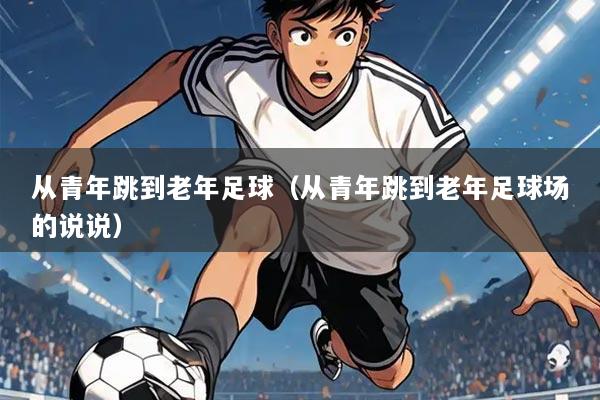 从青年跳到老年足球（从青年跳到老年足球场的说说）