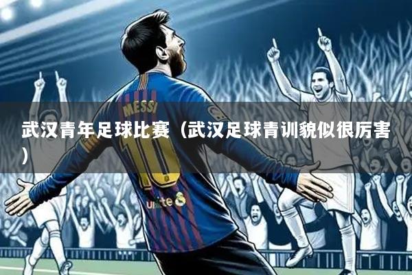 武汉青年足球比赛（武汉足球青训貌似很厉害）