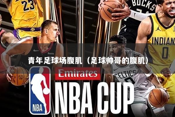 青年足球场腹肌（足球帅哥的腹肌）