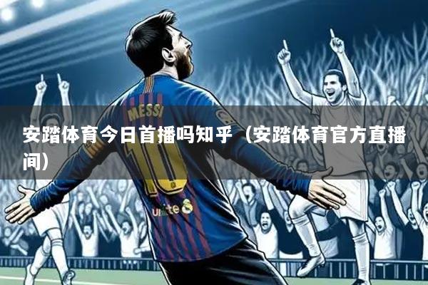 安踏体育今日首播吗知乎（安踏体育官方直播间）
