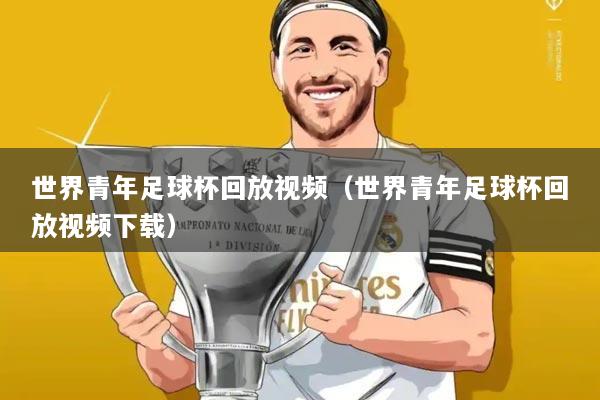 世界青年足球杯回放视频（世界青年足球杯回放视频下载）