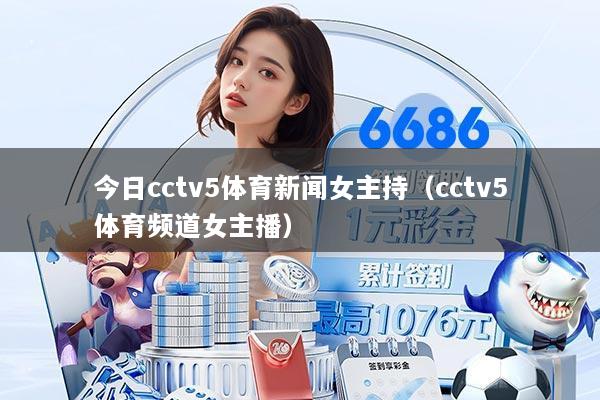 今日cctv5体育新闻女主持（cctv5体育频道女主播）