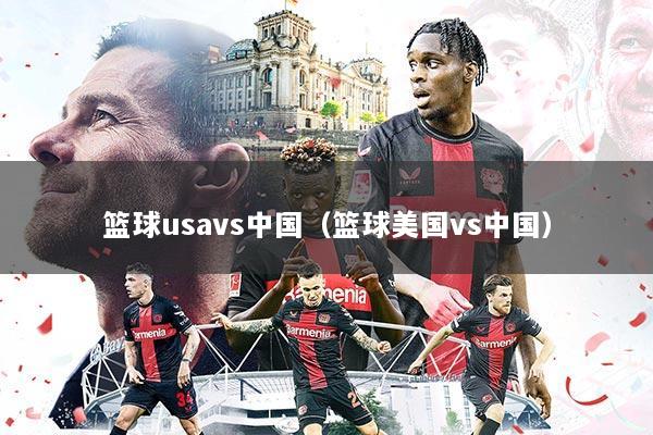 篮球usavs中国（篮球美国vs中国）