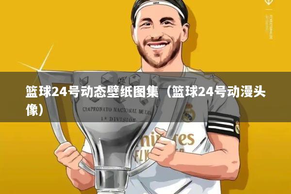 篮球24号动态壁纸图集（篮球24号动漫头像）